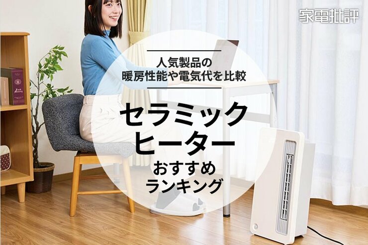 【家電批評公式】セラミックヒーターのおすすめランキング。暖房性能や電気代を比較