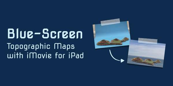 Text on left says ‘Blue-Screen Topographic Maps with iMovie for iPad’ with 2 photos on the right showing cardboard map model.