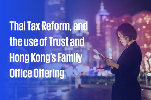 Thai Tax Reform, and the use of Trust and Hong Kong’s Family Office Offering