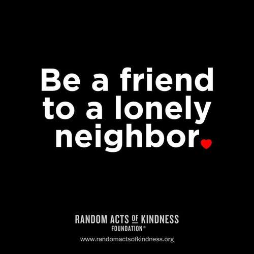 Be a friend to a lonely neighbor.