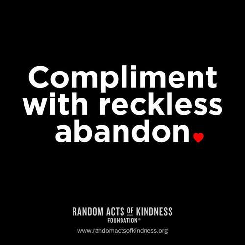 Compliment with reckless abandon.