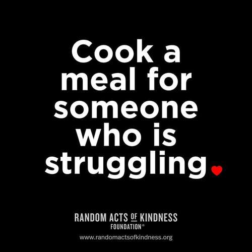 Cook a meal for someone who is struggling.