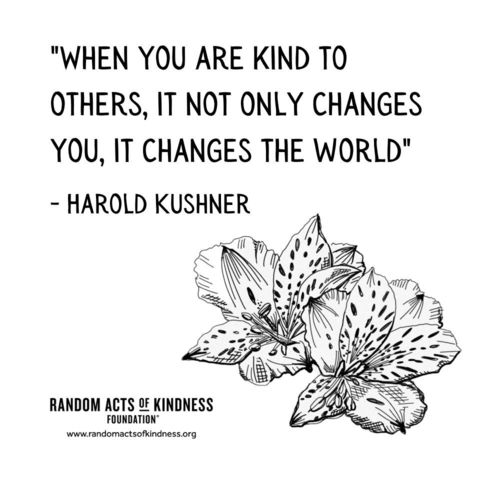 When you are kind to others, it not only changes you, it changes the world Harold Kushner