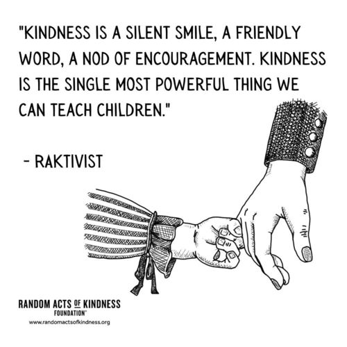 Kindness is a silent smile, a friendly word, a nod of encouragement. Kindness is the single most powerful thing we can teach children. RAKtivist