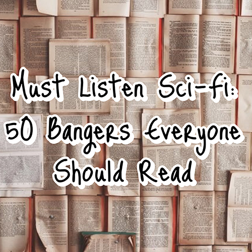 Must Listen Sci-Fi: 50 Bangers Everyone Should Read!