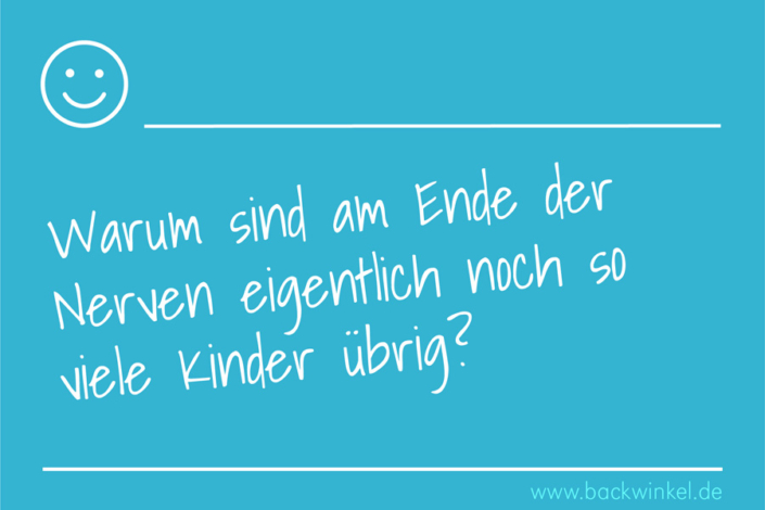 BACKWINKEL Blog – Spruch: Warum sind am Ende der Nerven eigentlich noch so viele Kinder übrig?