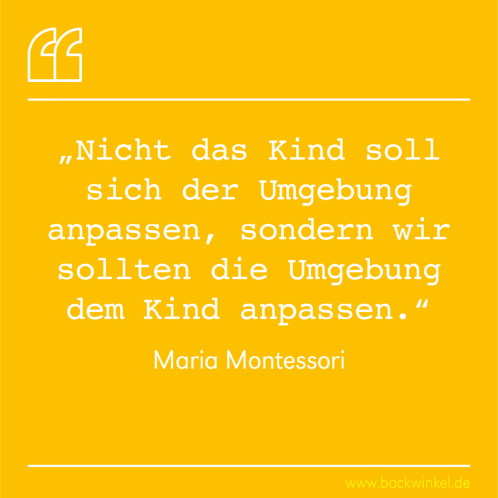 BACKWINKEL Blog – Spruch: Nicht das Kind soll sich der Umgebung anpassen, sondern wir sollten die Umgebung dem Kind anpassen. – Maria Montessori