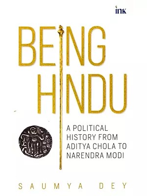 Being Hindu: A Political History From Aditya Chola to Narendra Modi