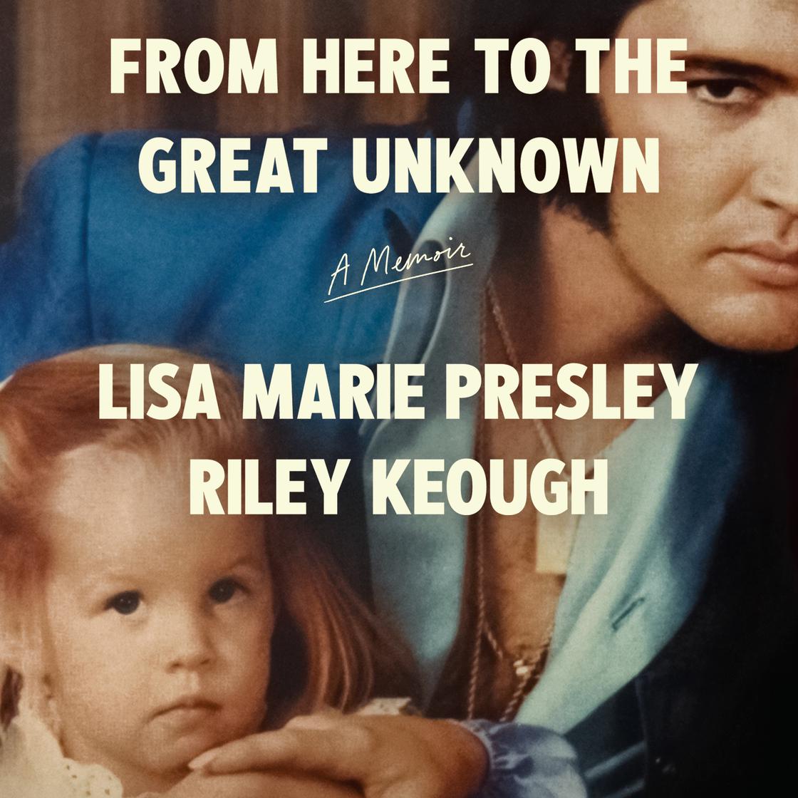 From Here to the Great Unknown: A Memoir by Lisa Marie Presley & Riley Keough