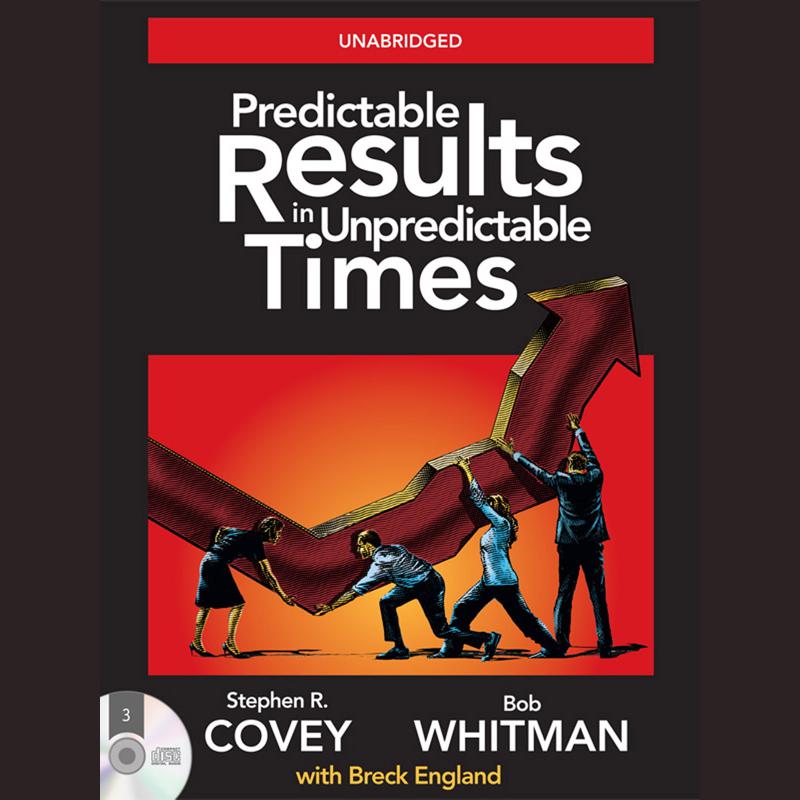 Predictable Results in Unpredictable Times by Stephen R. Covey & Bob Whitman