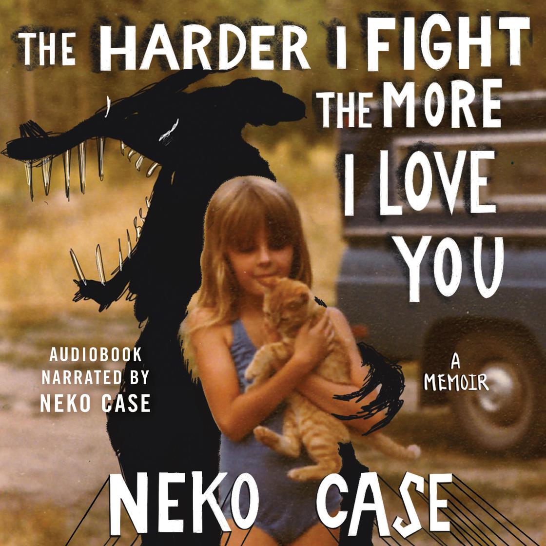 The Harder I Fight The More I Love You: A Memoir by Neko Case