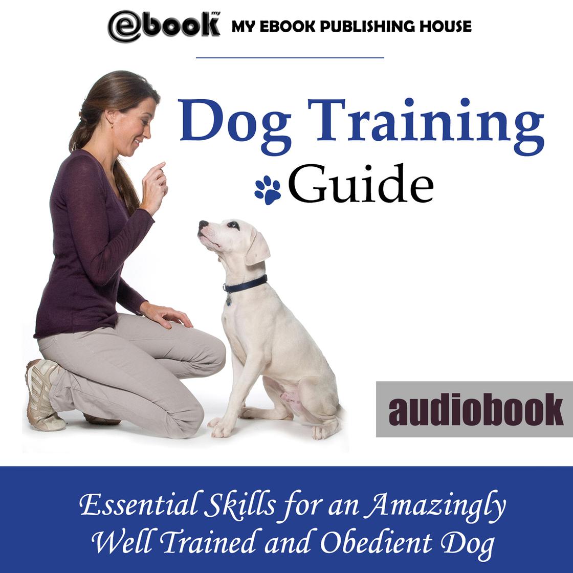 Dog Training Guide: Essential Skills for an Amazingly Well Trained and Obedient Dog by My Ebook Publishing House