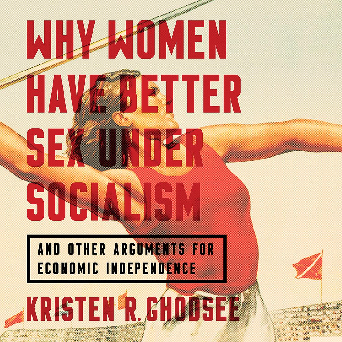 Why Women Have Better Sex Under Socialism by Kristen R. Ghodsee