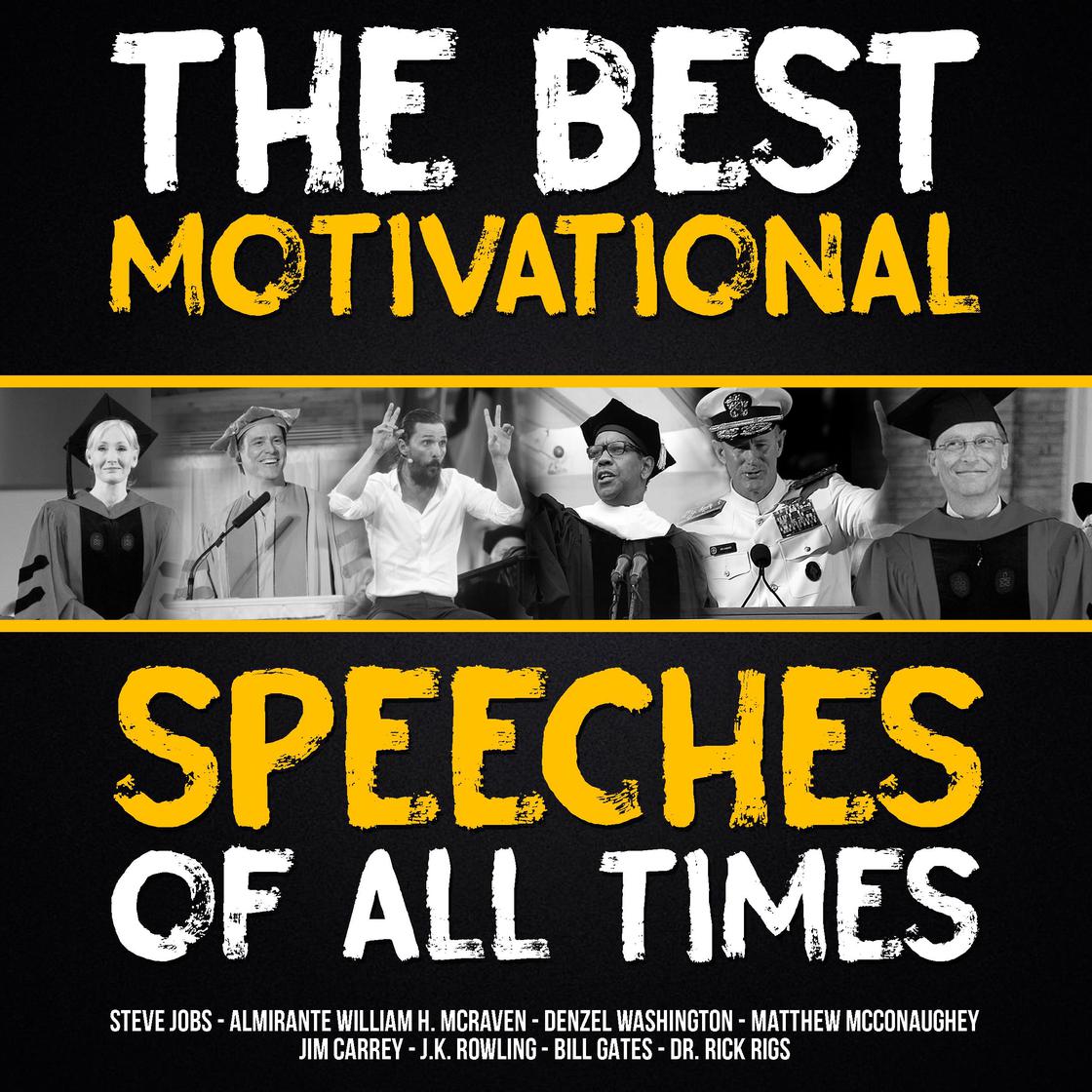 The Best Motivational Speeches of All Times by Bill Gates, Rick Rigsby, Denzel Washington, Jim Carrey, J.K. Rowling, Matthew McConaughey, Steve Jobs, Admiral William H. McRaven & Tony Robbins