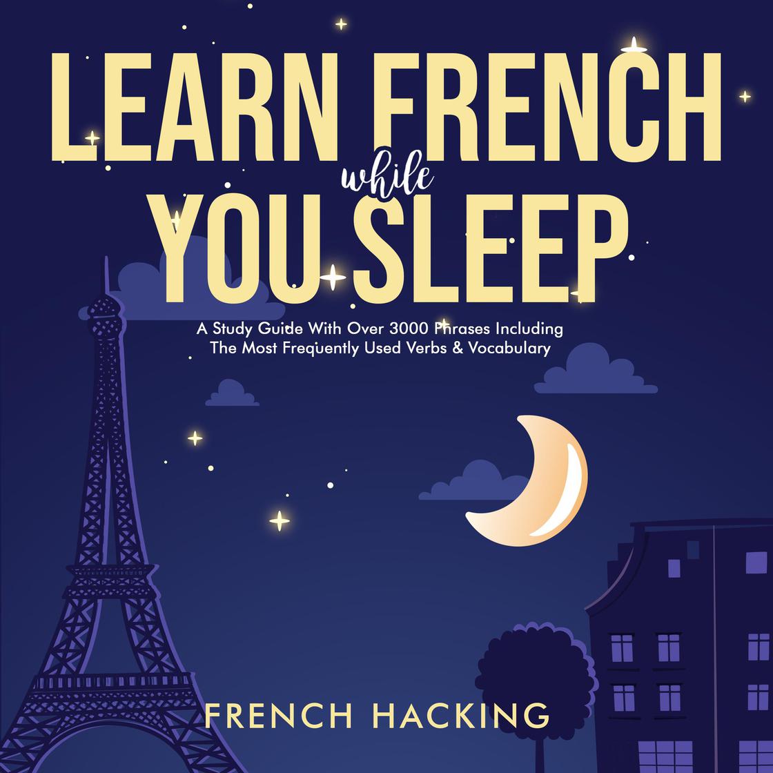 Learn French While You Sleep - A Study Guide With Over 3000 Phrases Including The Most Frequently Used Verbs & Vocabulary by French Hacking