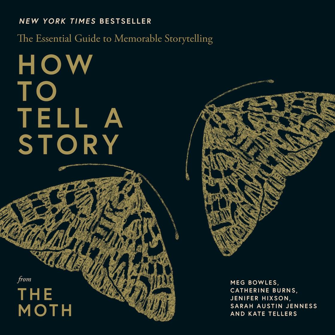 How to Tell a Story by The Moth, Meg Bowles, Catherine Burns, Jenifer Hixson, Sarah Austin Jenness & Kate Tellers