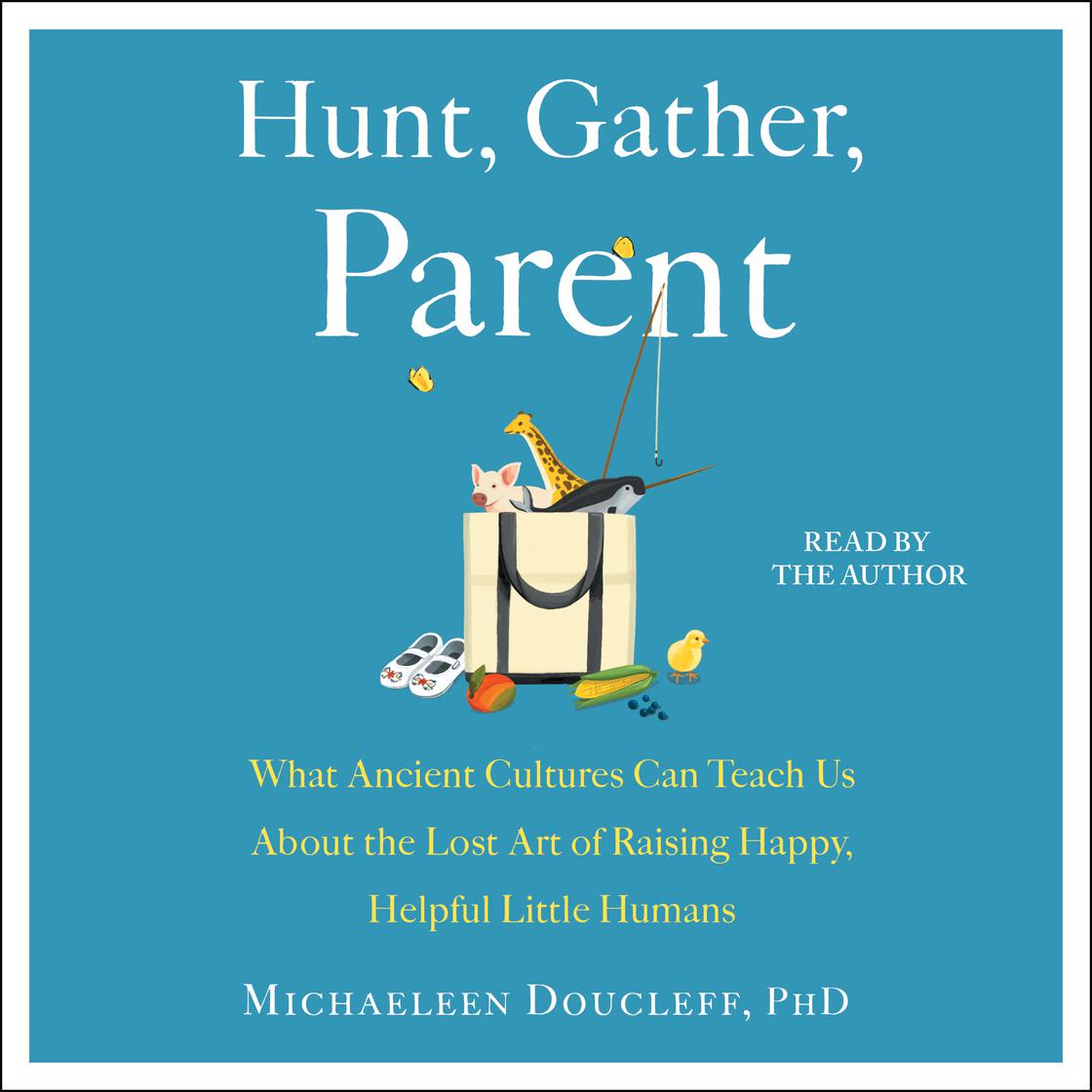 Hunt, Gather, Parent by Michaeleen Doucleff