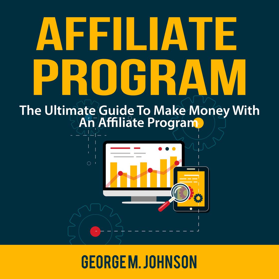 Affiliate Program: The Ultimate Guide To Make Money With An Affiliate Program by George M. Johnson