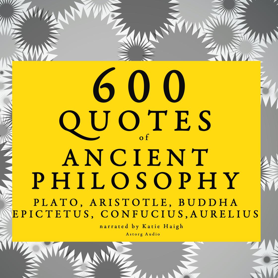 600 quotes of Ancient Philosophy: Confucius, Epictetus, Marcus Aurelius, Plato, Socrates, Aristotle by Confucius, Epictetus, Marcus Aurelius & Plato