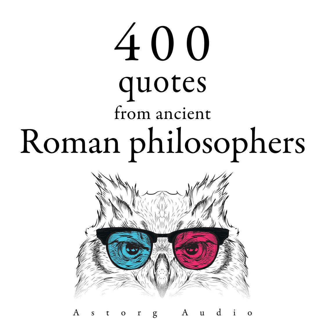 400 Quotations from Ancient Roman Philosophers by Marcus Aurelius, Cicero, Epictetus & Seneca the Younger