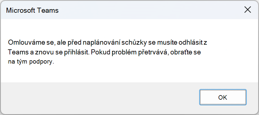 Chybové okno s chybou: e nám líto, ale před naplánováním schůzky se musíte z Teams odhlásit a znovu se přihlásit. Pokud s tím budou dál problémy, kontaktujte prosím podporu.