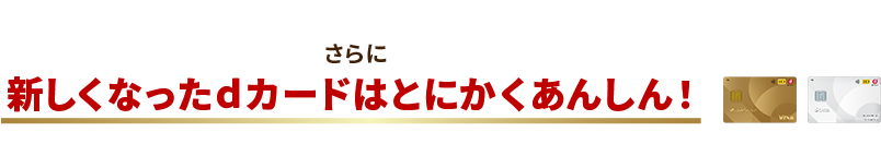 さらに新しくなったdカードはとにかくあんしん！