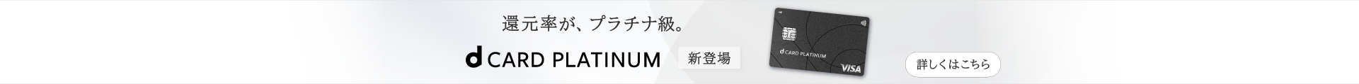 還元率が、プラチナ級。 dCARD PLATINUM 新登場 詳しくはこちら