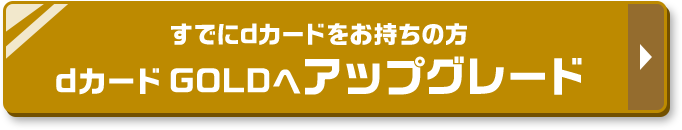 すでにdカードをお持ちの方 dカード GOLDへアップグレード