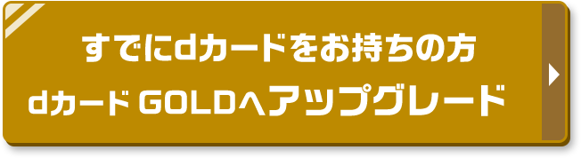 すでにdカードをお持ちの方 dカード GOLDへアップグレード