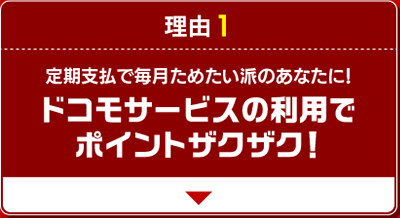 理由1 定期支払で毎月ためたい派のあなたに！ドコモサービスの利用でポイントザクザク！