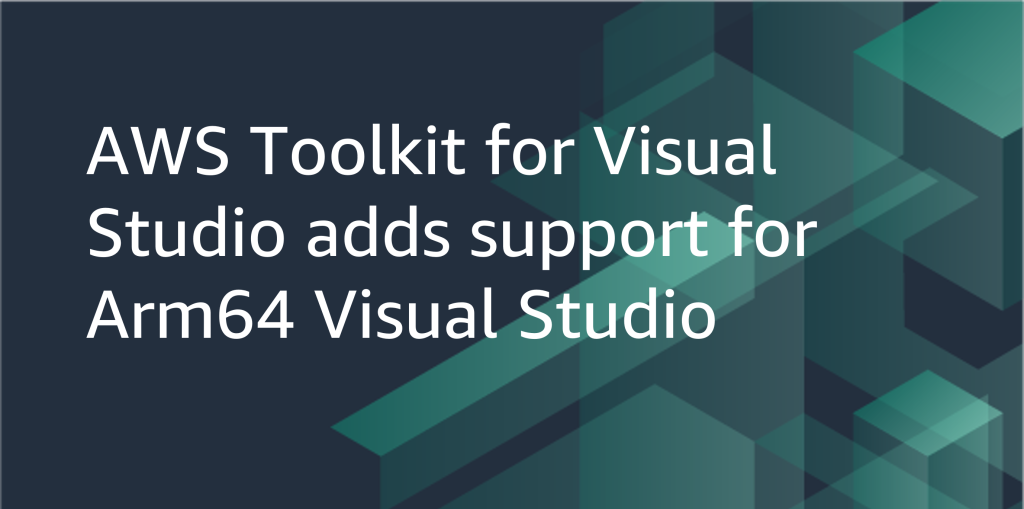 AWS Toolkit for Visual Studio adds support for Arm64 Visual Studio