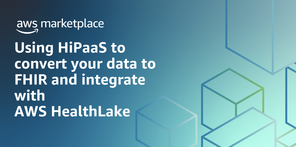 Using HiPaaS to convert your data to FHIR AWS HealthLake