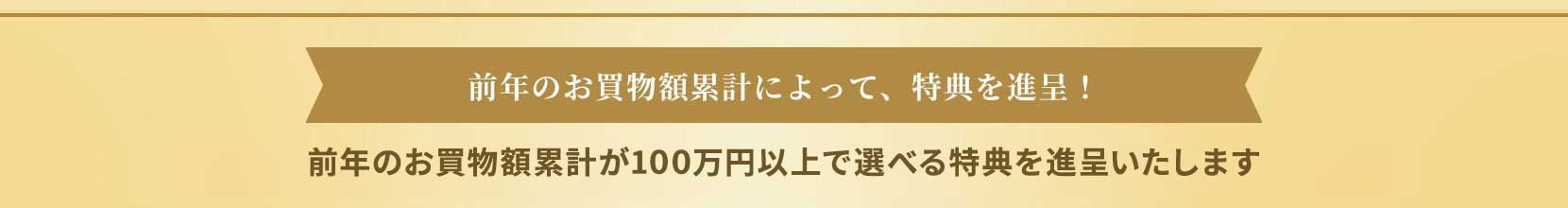 前年のお買物額累計によって、特典を進呈！ 前年のお買物額累計が100万円以上で年会費相当の選べる特典を進呈いたします
