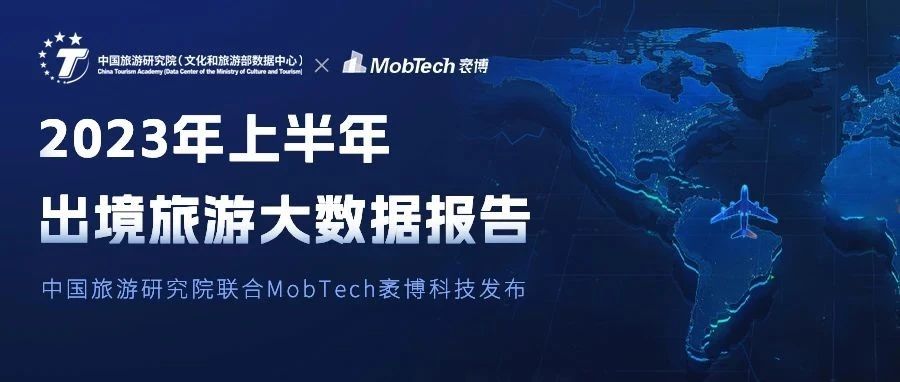 中国旅游研究院（文化和旅游部数据中心）联合MobTech发布《2023年上半年出境旅游大数据报告》