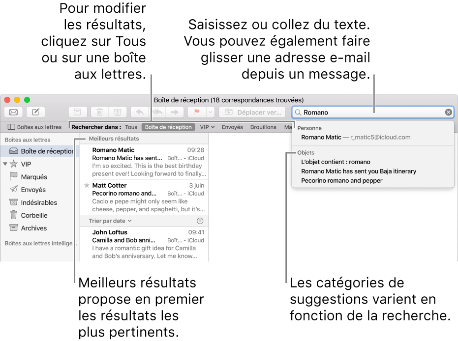 La boîte aux lettres dans laquelle vous effectuez la recherche est surlignée dans la barre de recherche. Pour rechercher une autre boîte aux lettres, cliquez sur son nom. Vous pouvez saisir du texte ou en copier dans le champ de recherche, vous pouvez également faire glisser une adresse e-mail depuis un message. Au fil de la saisie, des suggestions s’affichent sous le champ de recherche. Elles sont organisées par catégorie, telles qu’Objet ou Pièces jointes, selon votre recherche. Meilleurs résultats affiche d’abord les résultats les plus pertinents.