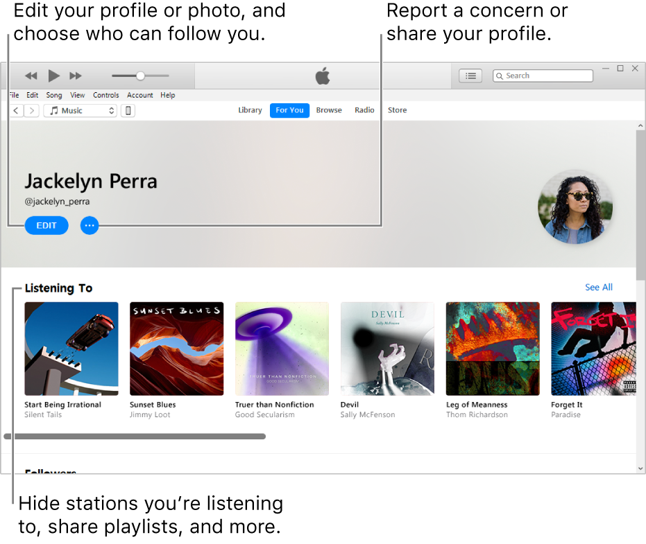 The profile page in Apple Music: In the upper-right corner under your name, select Edit to edit your profile or your photo and choose who can follow you. To the right of Edit, click the Action Menu button to report a concern or share your profile. Under the Listening To heading are all the albums you’re listening to, and you can click the Action Menu button to hide stations you’re listening to, share playlists, and more.