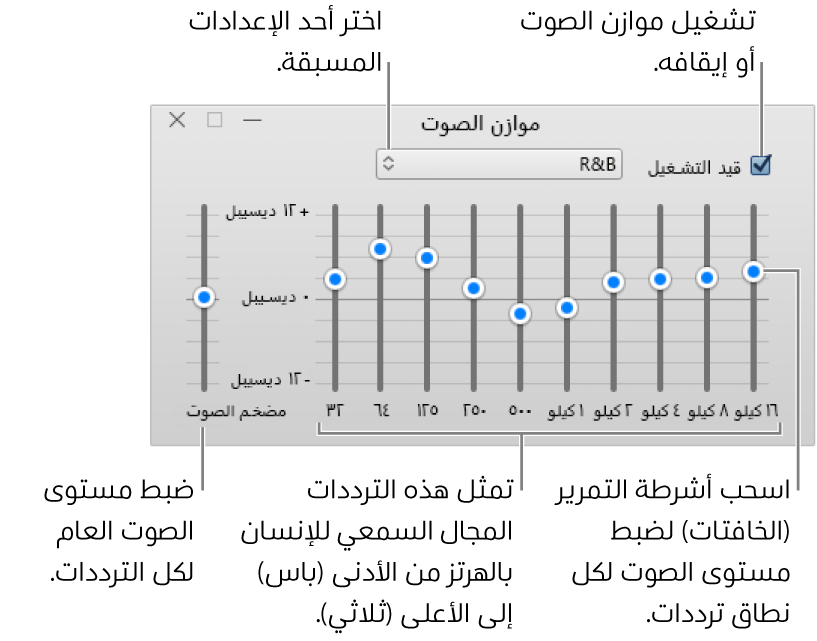 نافذة موازن الصوت: توجد خانة الاختيار لتشغيل موازن صوت iTunes في الزاوية العليا اليسرى. وبجوارها توجد القائمة المنبثقة مع الإعدادات المسبقة لموازن الصوت. في أقصى اليمين، اضبط مستوى الصوت الكلي للترددات باستخدام مضخم الصوت. أسفل الإعدادت المسبقة لمعادل الصوت، اضبط مستوى الصوت لمختلف النطاقات الترددية التي تمثل سلسلة النطاق السمعي للإنسان من الأدنى إلى الأعلى.