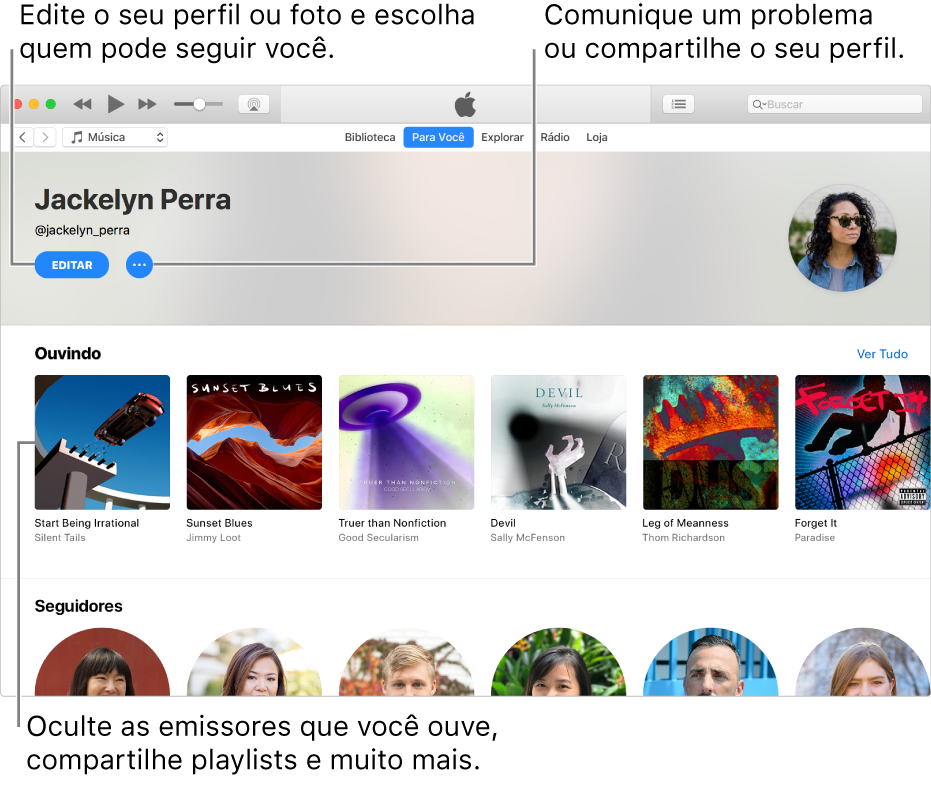 Página de perfil no Apple Music: no canto superior direito, abaixo do nome, selecione Editar para editar o perfil ou a foto e escolher quem pode seguir você. À direita de Editar, clique no botão Menu de Ação para comunicar um problema ou compartilhar o perfil. Abaixo do título Ouvindo encontram-se todos os álbuns sendo ouvidos e você pode clique no botão Menu de Ação para ocultar as emissoras que estiver ouvindo, compartilhar playlist e muito mais.