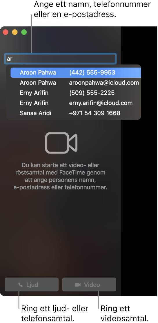 Ange ett namn, ett telefonnummer eller en e-postadress i sökfältet. Klicka på knappen Video för att ringa ett FaceTime-videosamtal. Klicka på knappen Ljud för att ringa ett FaceTime-röstsamtal eller ett telefonsamtal.