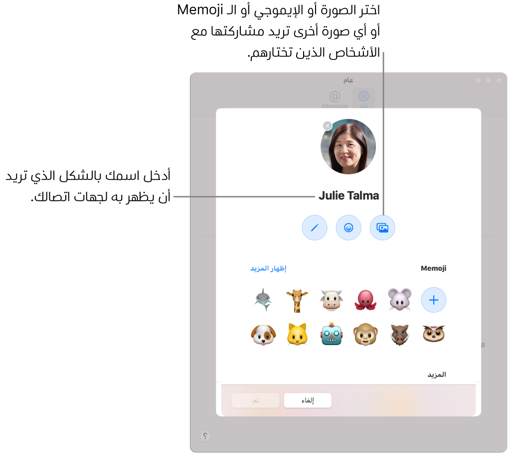 عند إعداد مشاركة الاسم والصورة، يمكنك اختيار صورة أو إيموجي أو Memoji أو صورة أخرى لمشاركتها مع الأشخاص الذين تختارهم؛ كما يمكنك إدخال اسمك كما تريده أن يظهر إلي جهات الاتصال لديك.