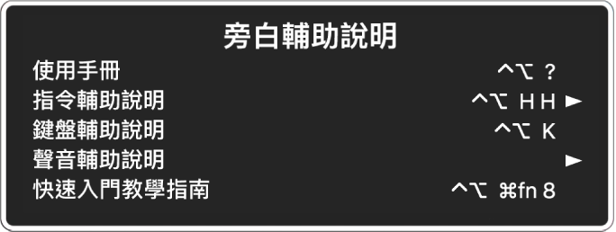 「旁白輔助說明」選單是一個面板，會從上到下列出以下項目：「線上輔助說明」、「指令輔助說明」、「鍵盤輔助說明」、「聲音輔助說明」、「快速入門教學指南」和「使用入門指南」。每一個項目的右側是您用來顯示該項目的「旁白」指令，或是取用子選單的箭頭。