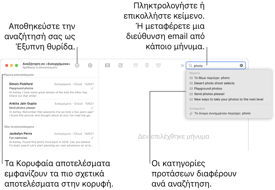 Η θυρίδα στην οποία γίνεται αναζήτηση επισημαίνεται στη γραμμή αναζήτησης. Για αναζήτηση σε διαφορετική θυρίδα, κάντε κλικ στο όνομά της. Μπορείτε να πληκτρολογήσετε ή να επικολλήσετε κείμενο στο πεδίο αναζήτησης ή να μεταφέρετε μια διεύθυνση email από ένα μήνυμα. Καθώς πληκτρολογείτε, εμφανίζονται προτάσεις κάτω από το πεδίο αναζήτησης. Οργανώνονται σε κατηγορίες, όπως «Θέμα» ή «Συνημμένα», ανάλογα με το κείμενο αναζήτησης. Τα «Κορυφαία αποτελέσματα» εμφανίζουν πρώτα τα πιο σχετικά αποτελέσματα.