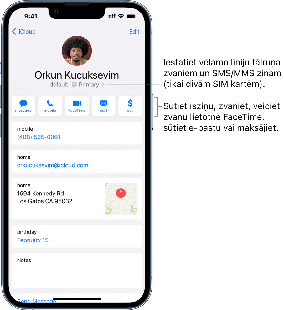 Kontakta informācijas ekrāns. Augšdaļā ir redzams kontakta attēls un vārds. Zemāk atrodas pogas ziņas sūtīšanai, zvanīšanai, FaceTime zvana veikšanai, FaceTime zvana veikšanai, e-pasta ziņojuma sūtīšanai un naudas sūtīšanai ar Apple Pay. Zem pogām ir kontaktinformācija.