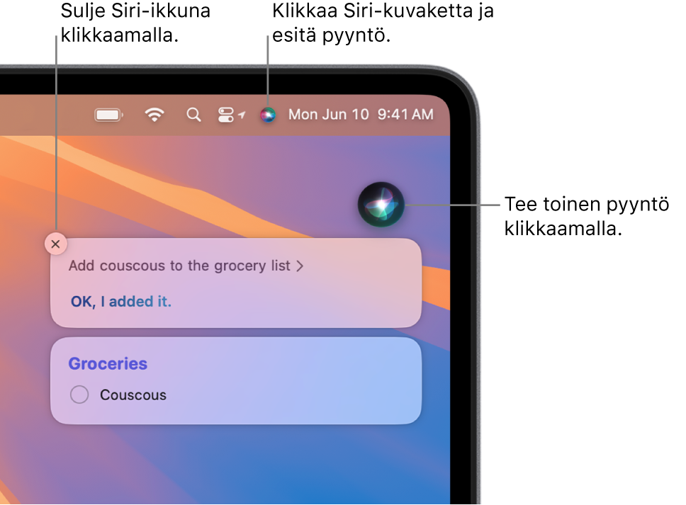 Macin työpöydän oikeassa yläosassa näkyy Siri-kuvake valikkorivillä ja Siri-ikkuna, jossa on pyyntö ”Lisää ostoslistalle kuskus” ja vastaus. Tee toinen pyyntö klikkaamalla Siri-ikkunan oikeassa yläkulmassa sijaitsevaa kuvaketta. Sulje Siri-ikkuna klikkaamalla sulkemispainiketta.