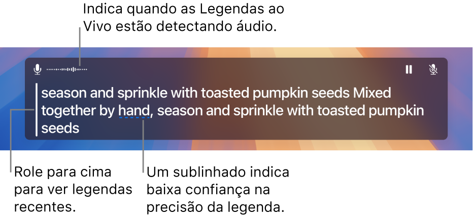 Uma transcrição em tempo real do áudio do microfone do computador é mostrada como um texto rolável na janela Legendas ao Vivo. Uma palavra sublinhada indica uma baixa confiança na precisão dessa legenda.