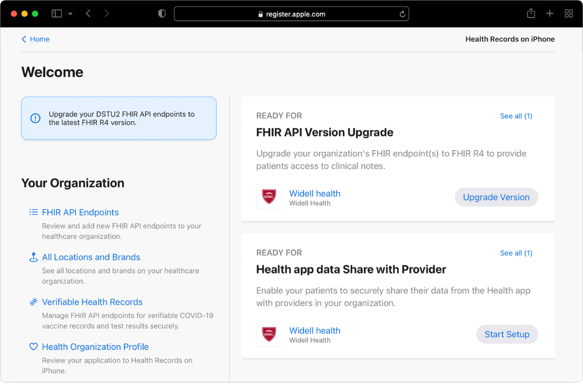 The welcome page of the Health Records registration website. A notification in the top left reads Upgrade your DSTU2 FHIR API endpoints to the latest FHIR R4 version and on the right are two messages. The first reads Ready for FHIR API Version Upgrade: Upgrade your organization’s FHIR endpoint(s) to FHIR R4 to provide patients access to clinical notes. It is accompanied by an Upgrade Version button. The second message reads Ready for Health app data Share with Provider: Enable your patients to securely share their data from the Health app with providers in your organization. It is accompanied by a Start Setup button.