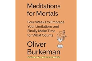 Meditations for Mortals: Four Weeks to Embrace Your Limitations and Make Time for What Counts