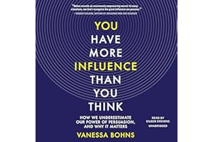 You Have More Influence Than You Think: How We Underestimate Our Power of Persuasion, and Why It Matters