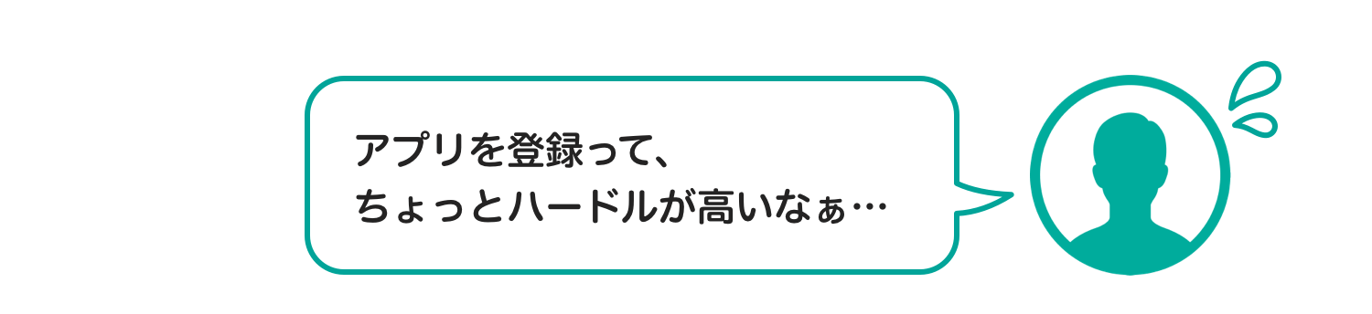 アプリを登録って、ちょっとハードルが高いなぁ…