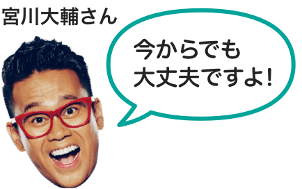 今からでも大丈夫ですよ！ 宮川さん